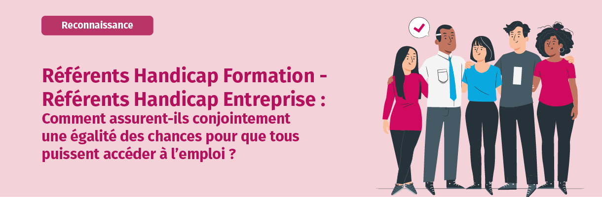 Référents Handicap Formation - Référents Handicap Entreprise : Comment assurent-ils conjointement une égalité des chances pour que tous puissent accéder à l’emploi ?